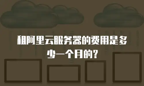 租阿里云服务器的费用是多少一个月的？