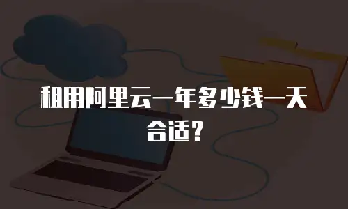 租用阿里云一年多少钱一天合适？
