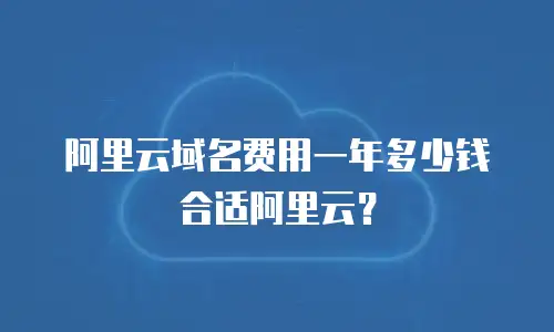 阿里云域名费用一年多少钱合适阿里云？