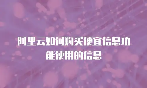 阿里云如何购买便宜信息功能使用的信息