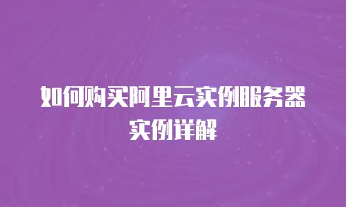 如何购买阿里云实例服务器实例详解