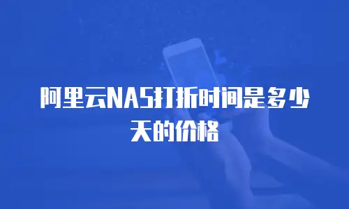 阿里云NAS打折时间是多少天的价格