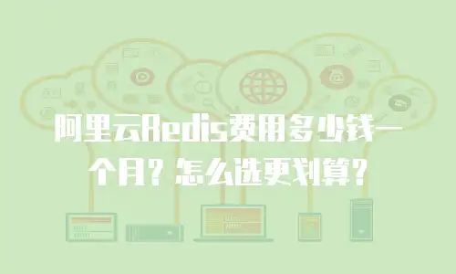 阿里云Redis费用多少钱一个月？怎么选更划算？