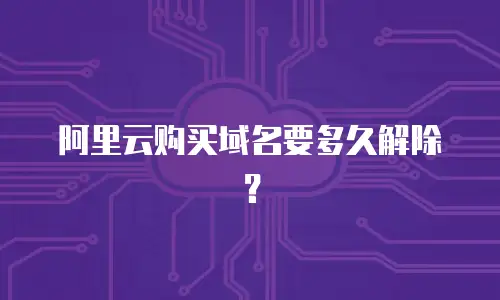 阿里云购买域名要多久解除？