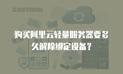 购买阿里云轻量服务器要多久解除绑定设备？