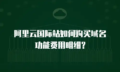 阿里云国际站如何购买域名功能费用明细？