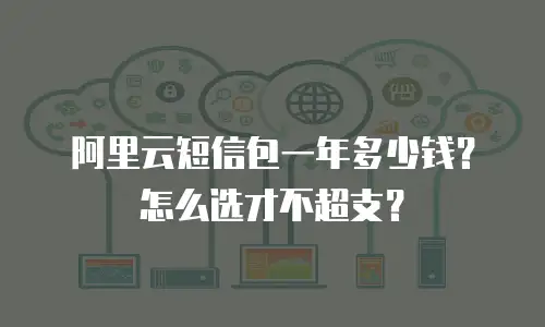 阿里云短信包一年多少钱？怎么选才不超支？