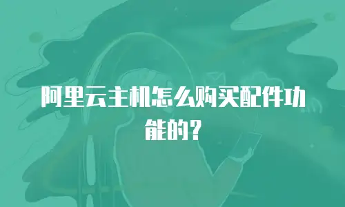 阿里云主机怎么购买配件功能的？