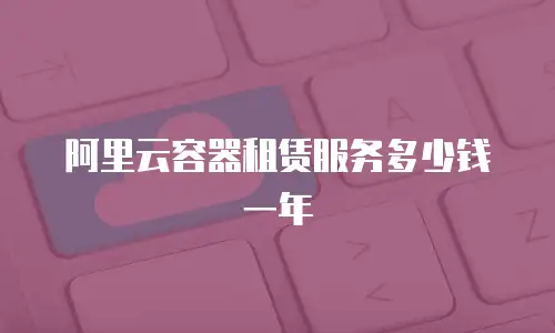 阿里云容器租赁服务多少钱一年