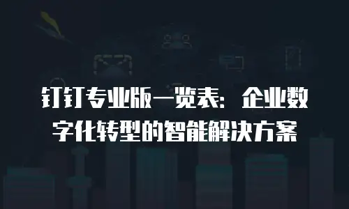 钉钉专业版一览表：企业数字化转型的智能解决方案