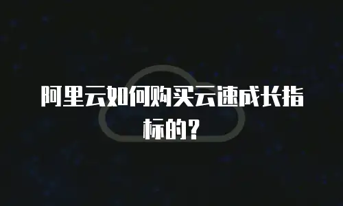 阿里云如何购买云速成长指标的？