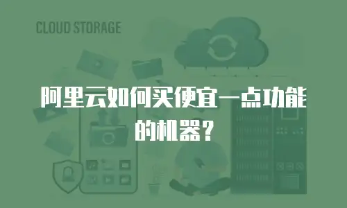 阿里云如何买便宜一点功能的机器？