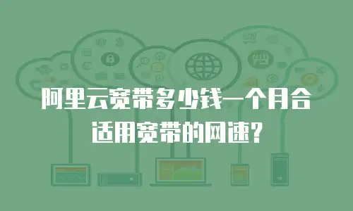 阿里云宽带多少钱一个月合适用宽带的网速？
