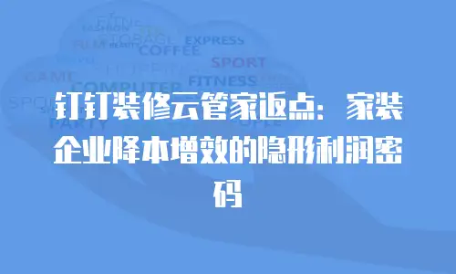 钉钉装修云管家返点：家装企业降本增效的隐形利润密码