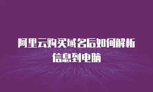 阿里云购买域名后如何解析信息到电脑