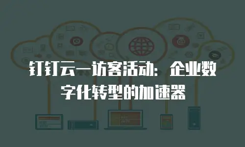 钉钉云一访客活动：企业数字化转型的加速器