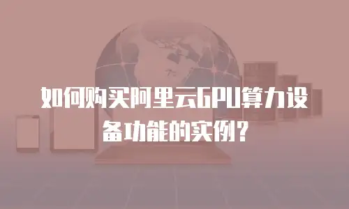 如何购买阿里云GPU算力设备功能的实例？