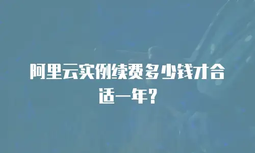 阿里云实例续费多少钱才合适一年？