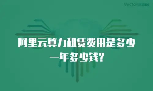 阿里云算力租赁费用是多少一年多少钱？