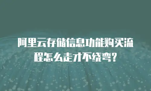 阿里云存储信息功能购买流程怎么走才不绕弯？