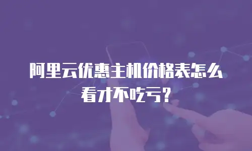 阿里云优惠主机价格表怎么看才不吃亏？
