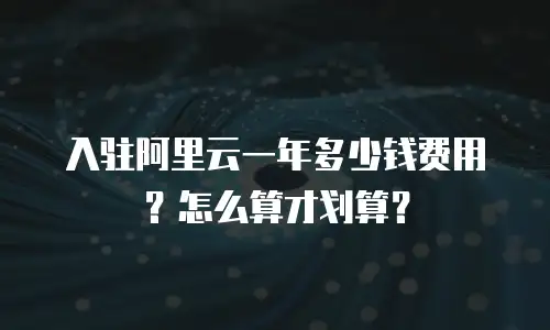 入驻阿里云一年多少钱费用？怎么算才划算？