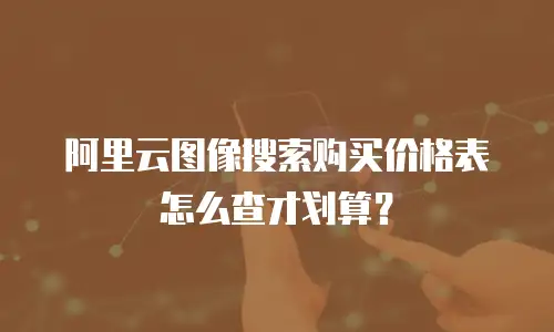 阿里云图像搜索购买价格表怎么查才划算？