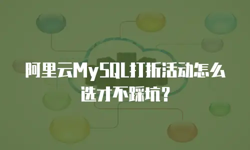 阿里云MySQL打折活动怎么选才不踩坑？