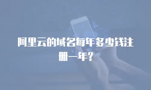 阿里云的域名每年多少钱注册一年？