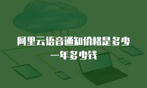 阿里云语音通知价格是多少一年多少钱