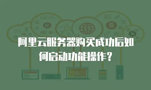 阿里云服务器购买成功后如何启动功能操作？