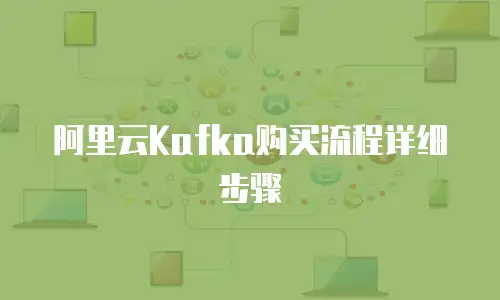 阿里云Kafka购买流程详细步骤