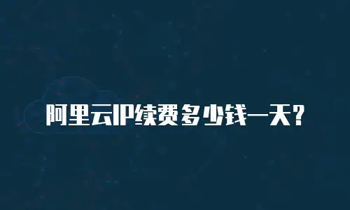 阿里云IP续费多少钱一天？