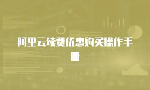 阿里云续费优惠购买操作手册