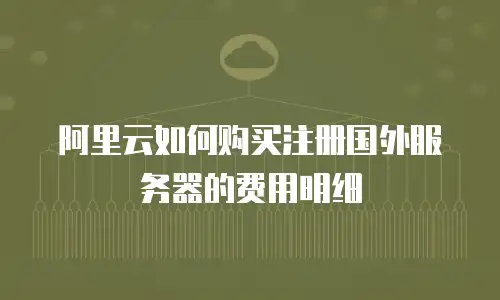 阿里云如何购买注册国外服务器的费用明细