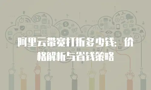 阿里云带宽打折多少钱：价格解析与省钱策略