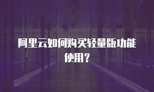 阿里云如何购买轻量版功能使用？