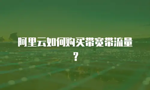 阿里云如何购买带宽带流量？