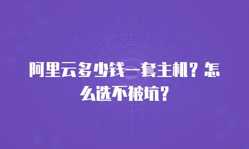 阿里云多少钱一套主机？怎么选不被坑？