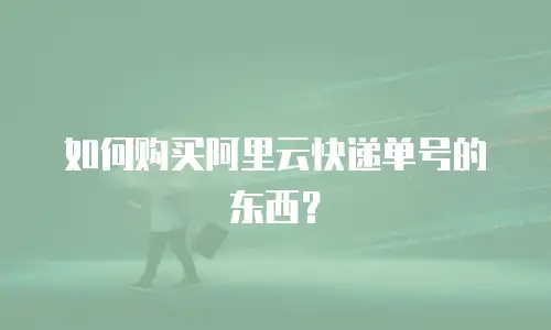 如何购买阿里云快递单号的东西？