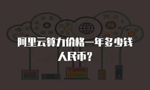 阿里云算力价格一年多少钱人民币？