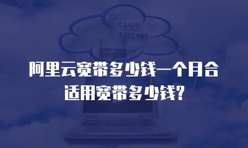 阿里云宽带多少钱一个月合适用宽带多少钱？