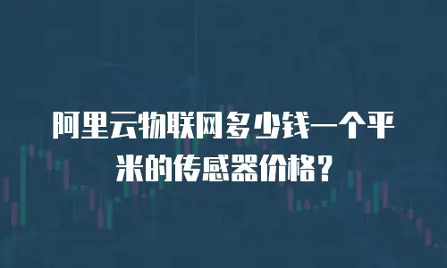 阿里云物联网多少钱一个平米的传感器价格？