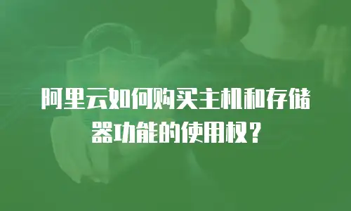 阿里云如何购买主机和存储器功能的使用权？