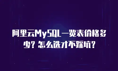 阿里云MySQL一览表价格多少？怎么选才不踩坑？