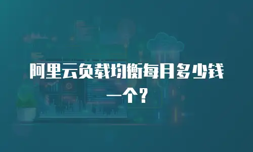 阿里云负载均衡每月多少钱一个？