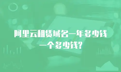 阿里云租赁域名一年多少钱一个多少钱？