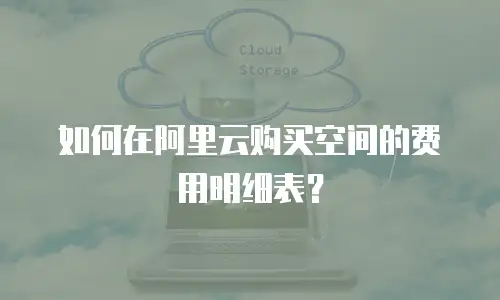如何在阿里云购买空间的费用明细表？