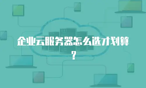 企业云服务器怎么选才划算？