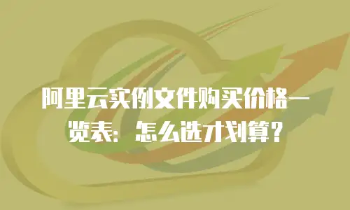 阿里云实例文件购买价格一览表：怎么选才划算？